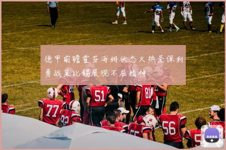 德甲前瞻霍芬海姆状态火热圣保利勇战莱比锡展现不屈精神