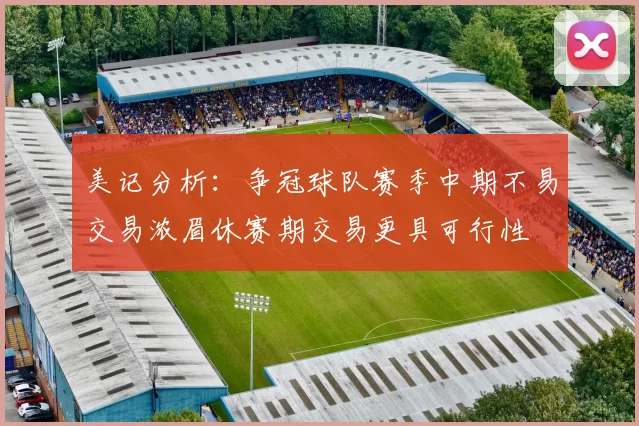 美记分析：争冠球队赛季中期不易交易浓眉休赛期交易更具可行性