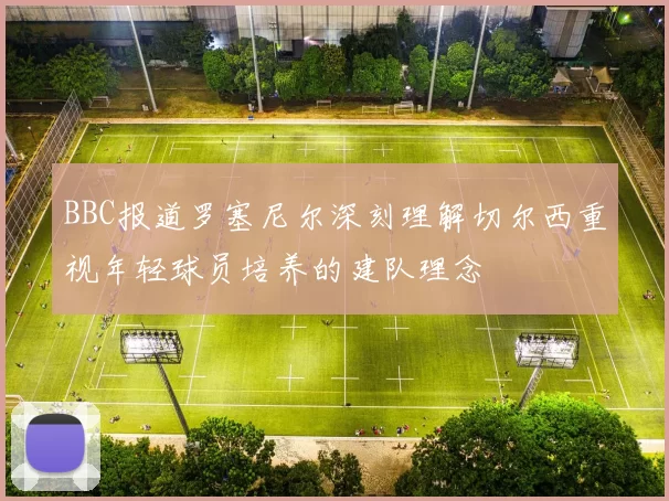 BBC报道罗塞尼尔深刻理解切尔西重视年轻球员培养的建队理念